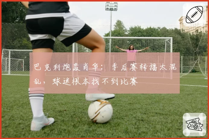 巴克利炮轰肖华：季后赛转播太混乱，球迷根本找不到比赛