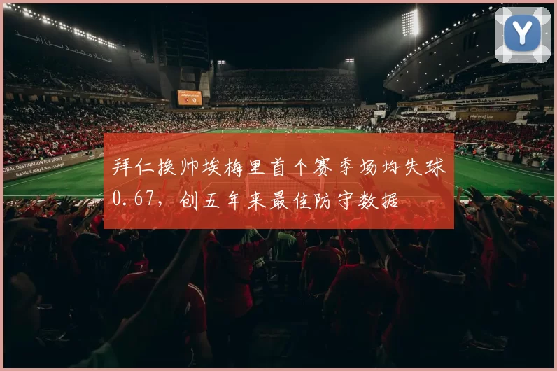 拜仁换帅埃梅里首个赛季场均失球0.67，创五年来最佳防守数据