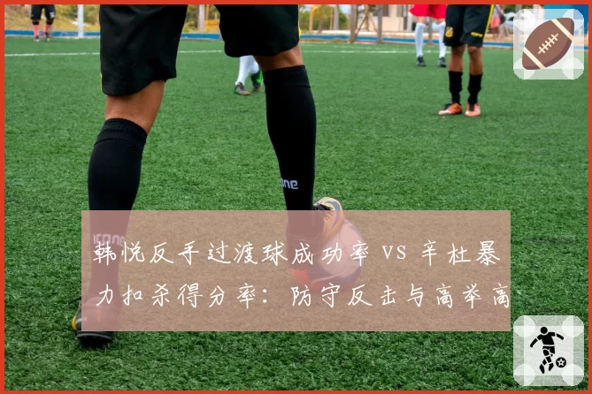 韩悦反手过渡球成功率 vs 辛杜暴力扣杀得分率:防守反击与高举高打战术抉择