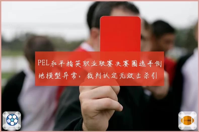 PEL和平精英职业联赛决赛圈选手倒地模型异常，裁判认定无效击杀引发粉丝愤怒