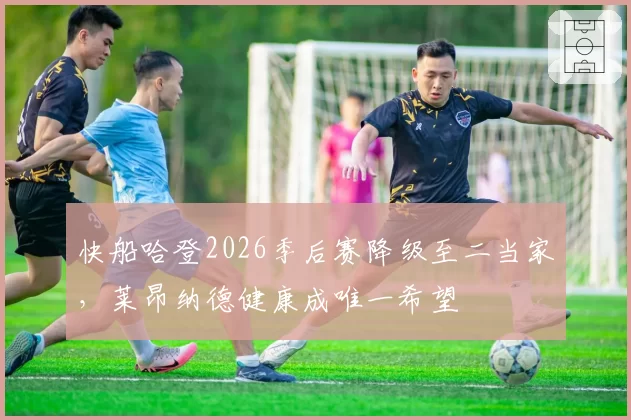 快船哈登2026季后赛降级至二当家，莱昂纳德健康成唯一希望