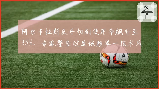 阿尔卡拉斯反手切削使用率飙升至35%，专家警告过度依赖单一技术风险