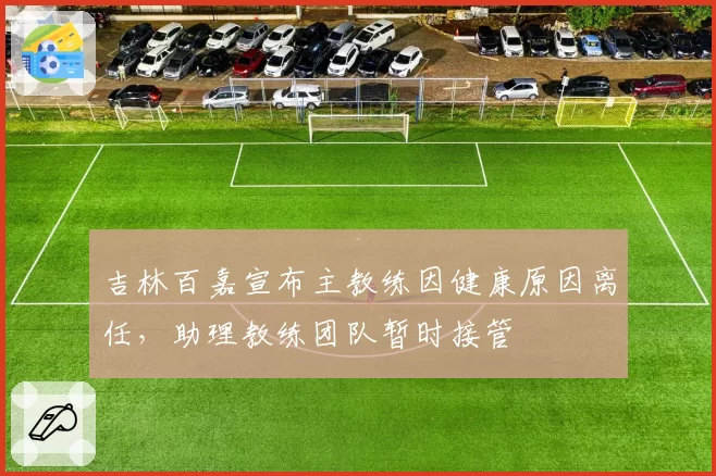 吉林百嘉宣布主教练因健康原因离任,助理教练团队暂时接管