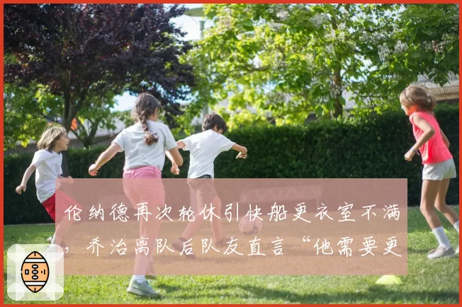伦纳德再次轮休引快船更衣室不满,乔治离队后队友直言“他需要更职业”