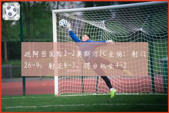 迈阿密国际2-2奥斯汀FC全场:射门26-9,射正8-3,得分机会4-2