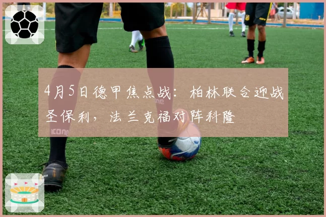 4月5日德甲焦点战：柏林联合迎战圣保利，法兰克福对阵科隆