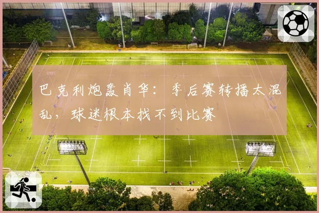 巴克利炮轰肖华：季后赛转播太混乱，球迷根本找不到比赛