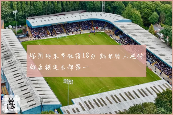 塔图姆末节独得18分 凯尔特人逆转雄鹿锁定东部第一