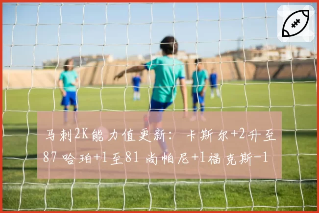 马刺2K能力值更新:卡斯尔+2升至87 哈珀+1至81 尚帕尼+1福克斯-1