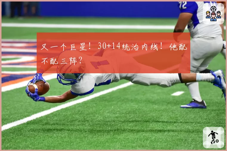 又一个巨星!30+14统治内线!他配不配三阵?