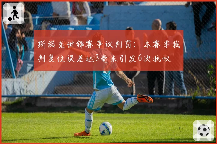 斯诺克世锦赛争议判罚：本赛季裁判复位误差达3毫米引发6次抗议