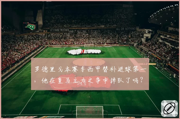 罗德里戈本赛季西甲替补进球第一，他在皇马主力之争中掉队了吗？