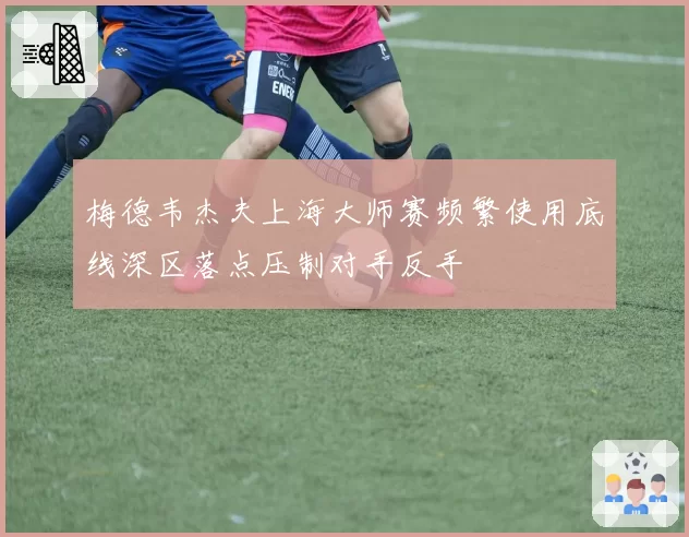 梅德韦杰夫上海大师赛频繁使用底线深区落点压制对手反手