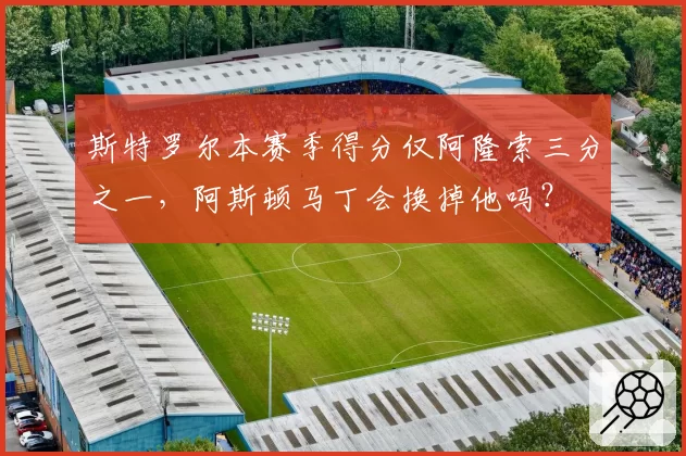 斯特罗尔本赛季得分仅阿隆索三分之一,阿斯顿马丁会换掉他吗?