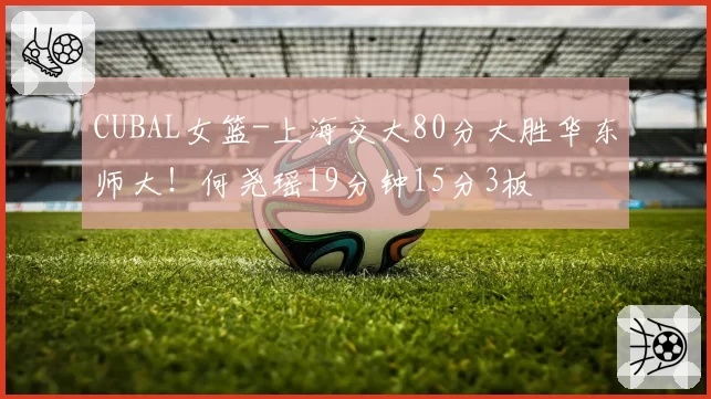 CUBAL女篮-上海交大80分大胜华东师大!何尧瑶19分钟15分3板