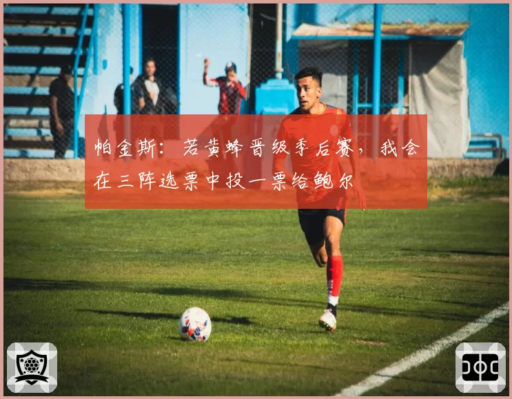 帕金斯：若黄蜂晋级季后赛，我会在三阵选票中投一票给鲍尔