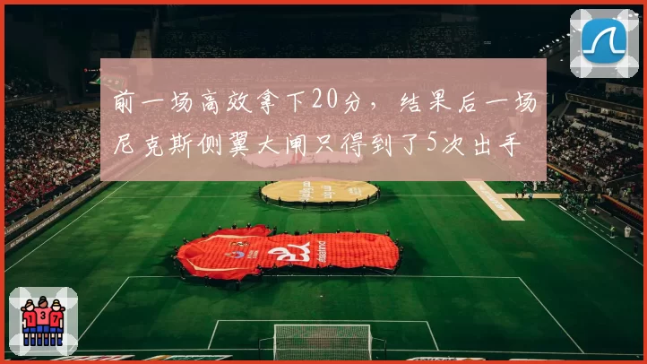 前一场高效拿下20分，结果后一场尼克斯侧翼大闸只得到了5次出手