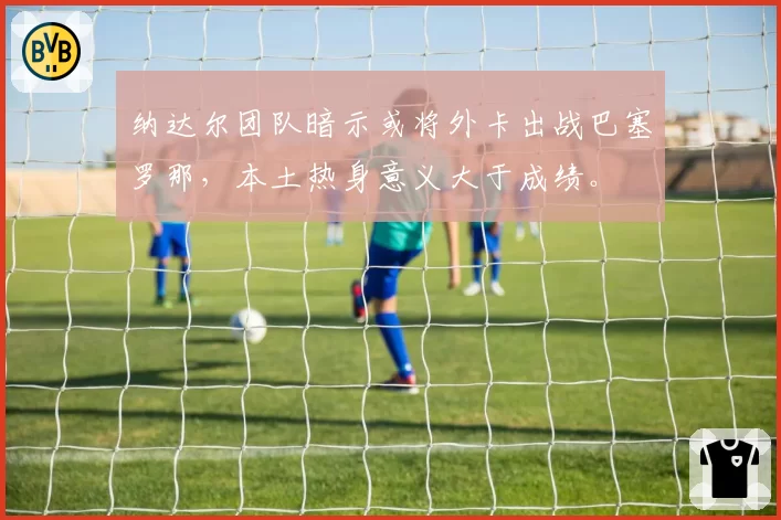 纳达尔团队暗示或将外卡出战巴塞罗那，本土热身意义大于成绩。