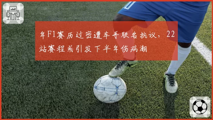 年F1赛历过密遭车手联名抗议，22站赛程或引发下半年伤病潮
