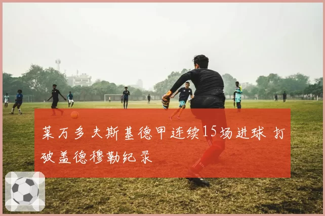 莱万多夫斯基德甲连续15场进球 打破盖德穆勒纪录