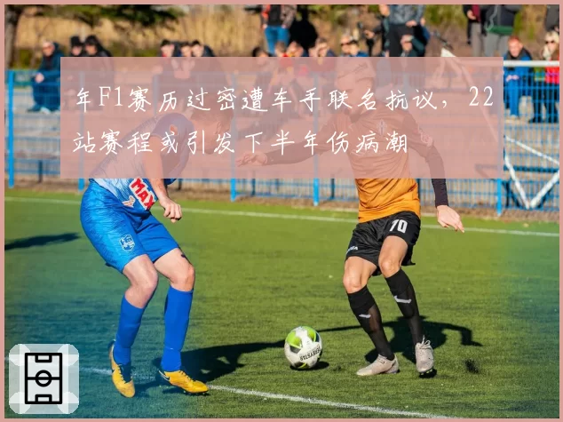 年F1赛历过密遭车手联名抗议，22站赛程或引发下半年伤病潮