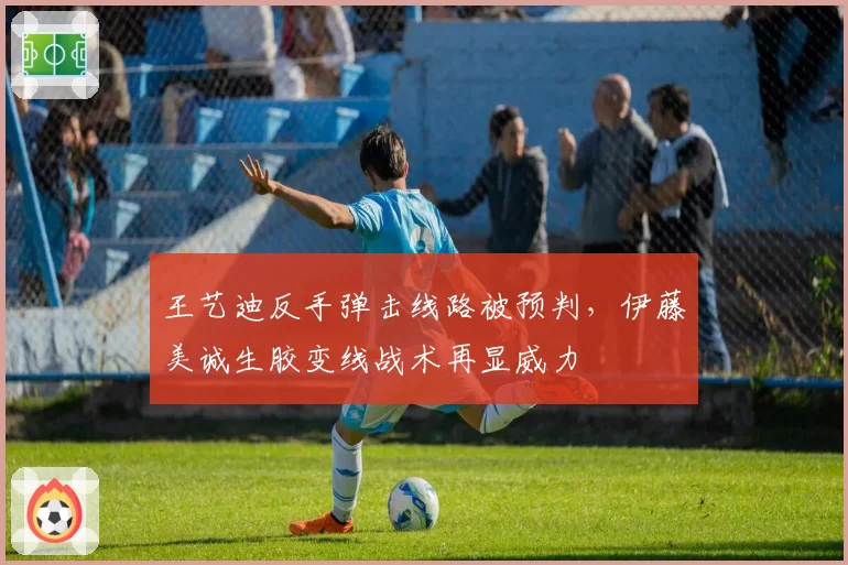 王艺迪反手弹击线路被预判，伊藤美诚生胶变线战术再显威力