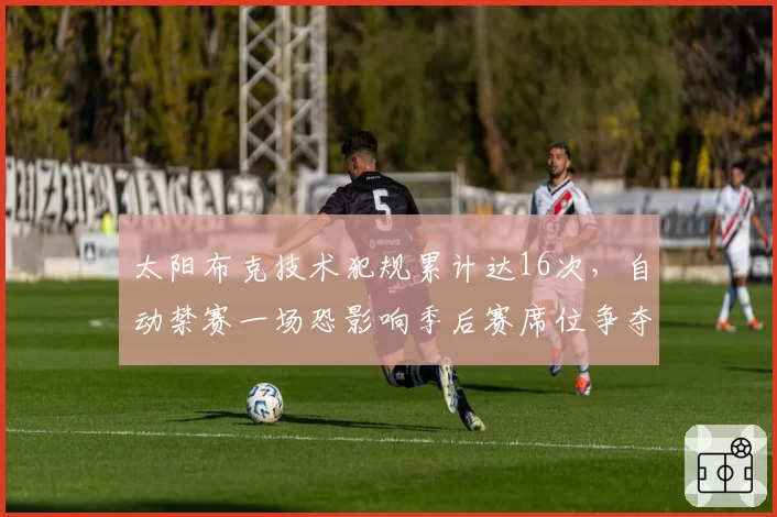 太阳布克技术犯规累计达16次，自动禁赛一场恐影响季后赛席位争夺
